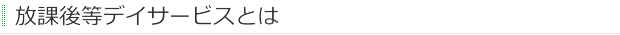 放課後等デイサービスとは